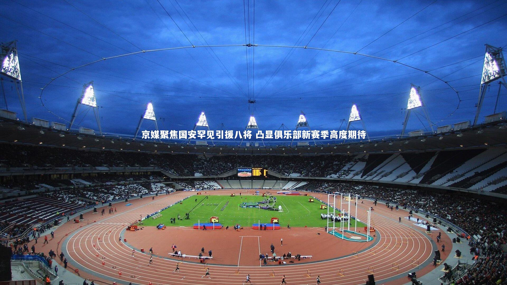 京媒聚焦国安罕见引援八将 凸显俱乐部新赛季高度期待