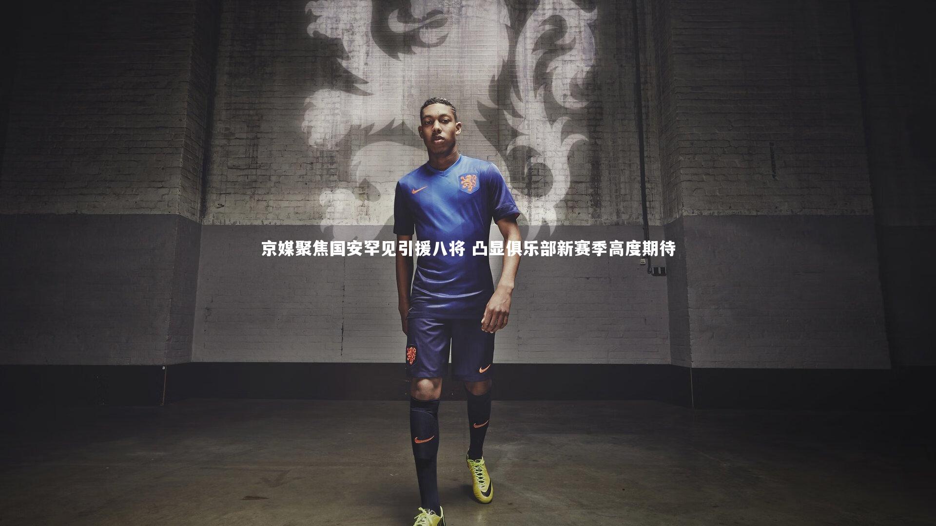 京媒聚焦国安罕见引援八将 凸显俱乐部新赛季高度期待