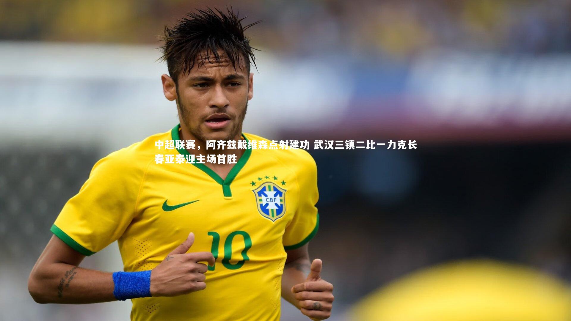 【友博体育平台官网】中超联赛，阿齐兹戴维森点射建功 武汉三镇二比一力克长春亚泰迎主场首胜