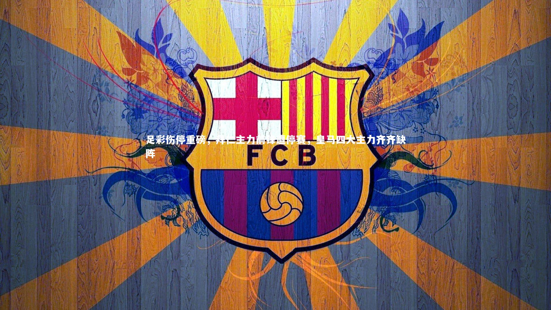 友博体育网页版：足彩伤停重磅，拜仁主力前锋遭停赛，皇马四大主力齐齐缺阵