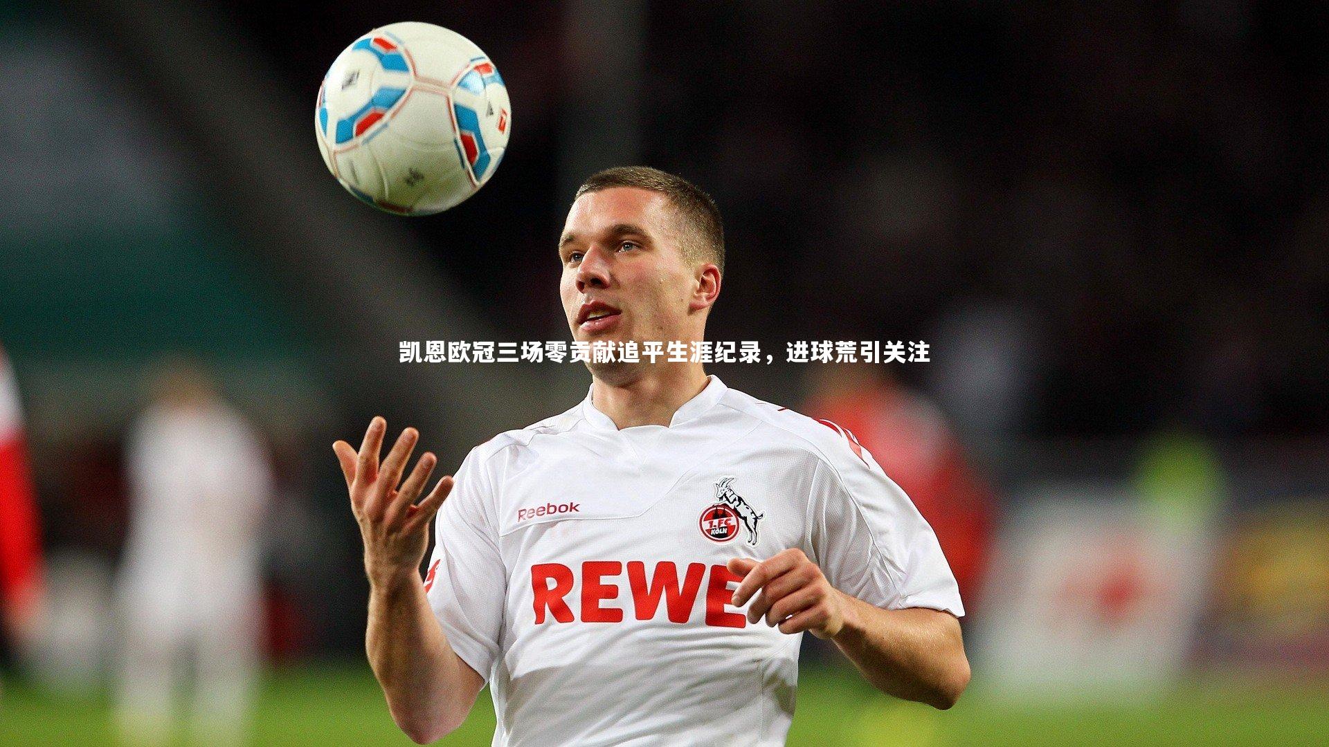 凯恩欧冠三场零贡献追平生涯纪录,进球荒引关注