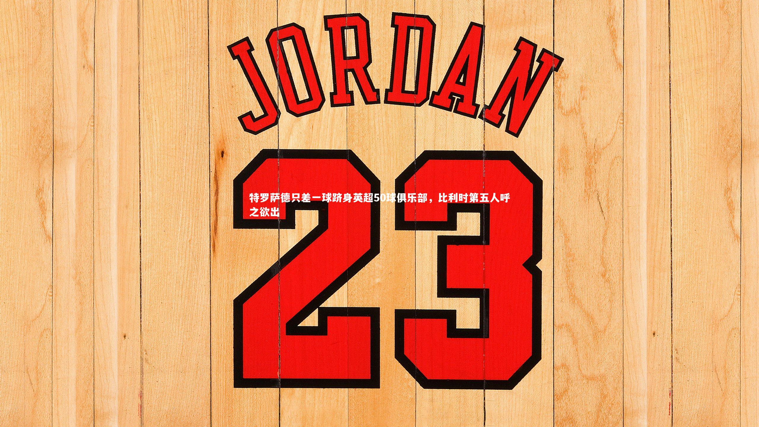 友博体育网页版-特罗萨德只差一球跻身英超50球俱乐部，比利时第五人呼之欲出