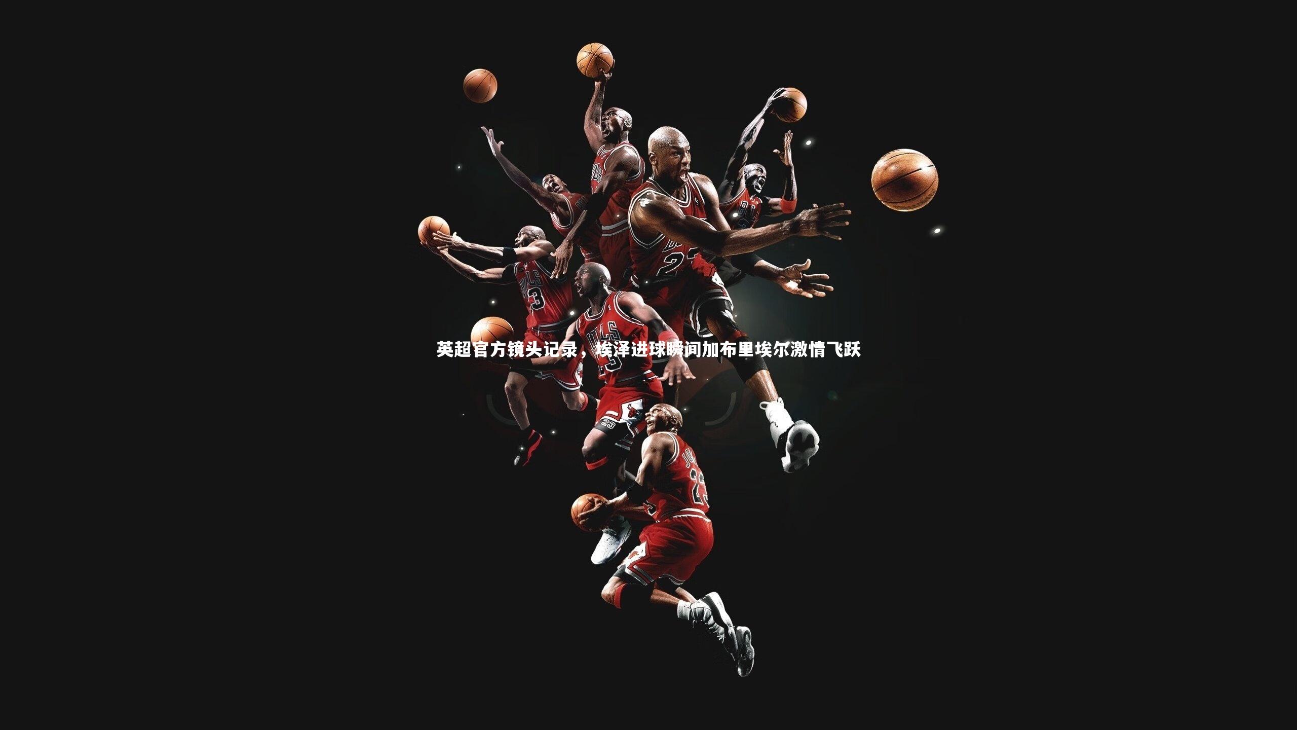 【友博体育网页版】英超官方镜头记录，埃泽进球瞬间加布里埃尔激情飞跃