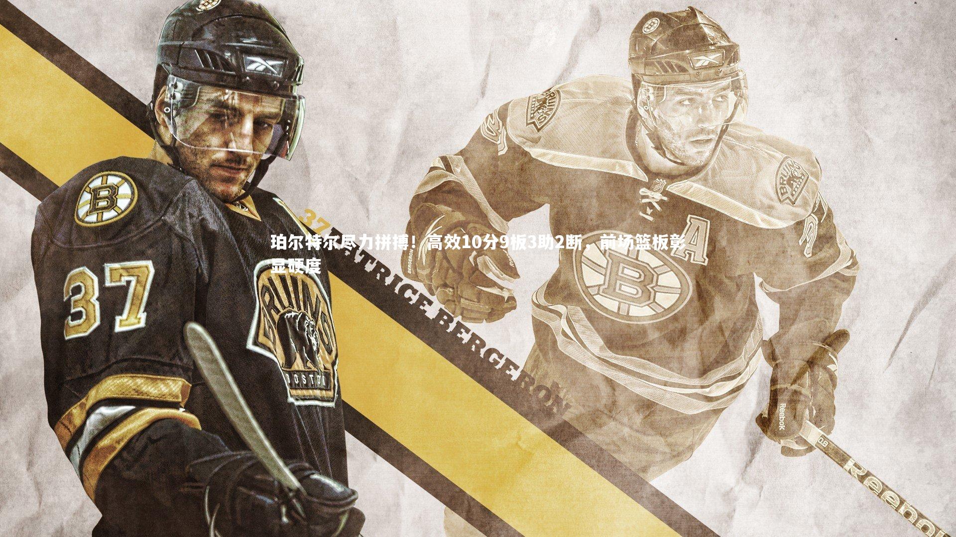 友博体育官网:珀尔特尔尽力拼搏!高效10分9板3助2断,前场篮板彰显硬度