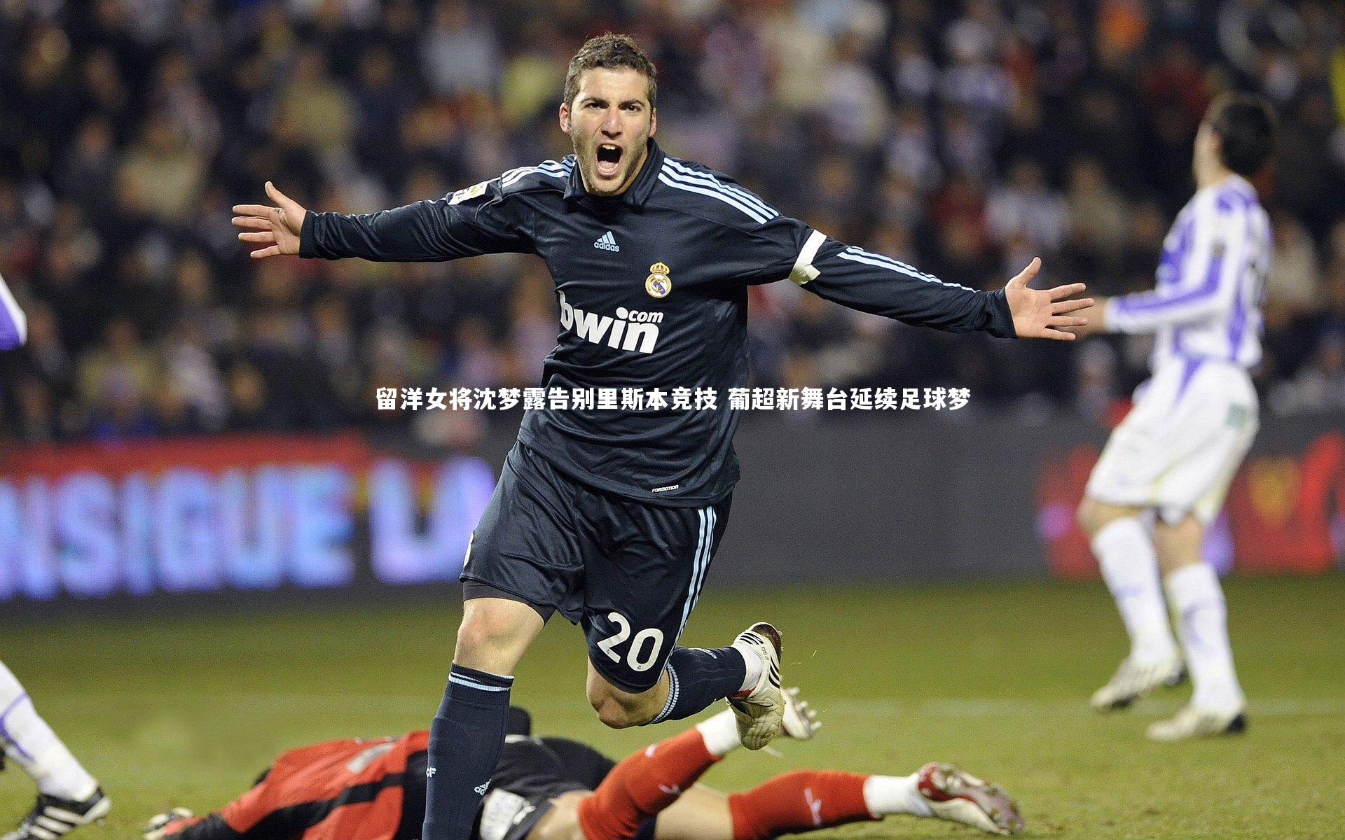 留洋女将沈梦露告别里斯本竞技 葡超新舞台延续足球梦